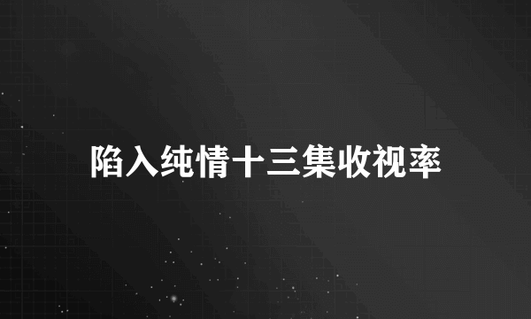 陷入纯情十三集收视率