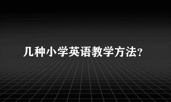 几种小学英语教学方法？