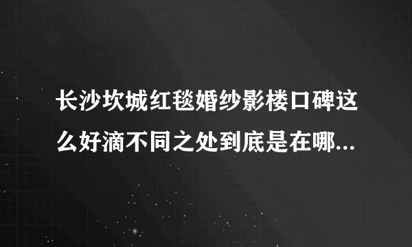 长沙坎城红毯婚纱影楼口碑这么好滴不同之处到底是在哪些方面？