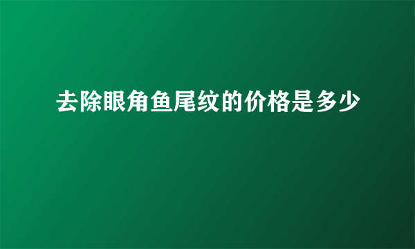 去除眼角鱼尾纹的价格是多少