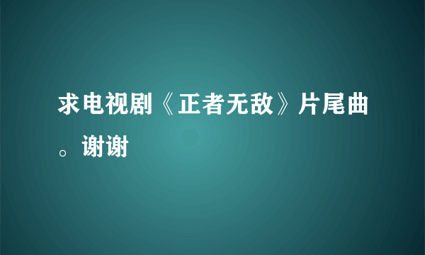求电视剧《正者无敌》片尾曲。谢谢