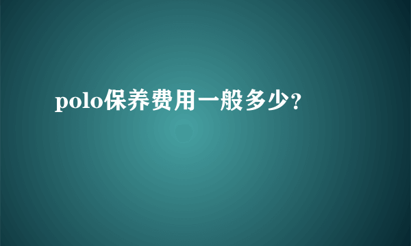 polo保养费用一般多少？