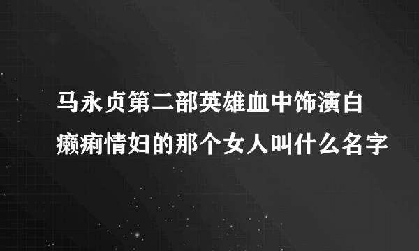 马永贞第二部英雄血中饰演白癞痢情妇的那个女人叫什么名字