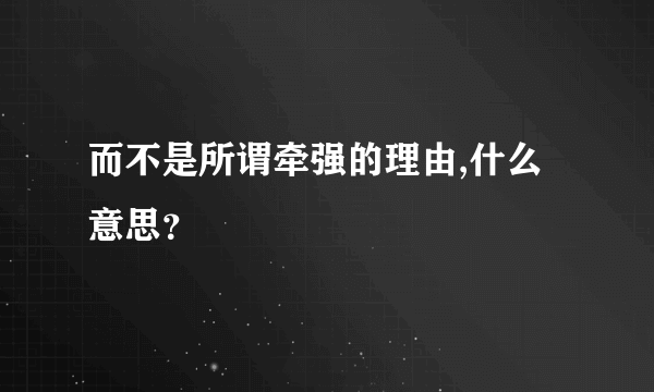 而不是所谓牵强的理由,什么意思？