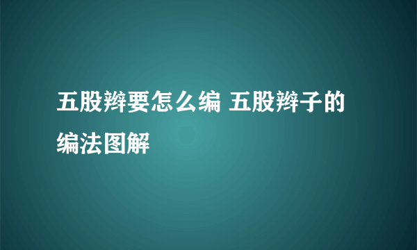 五股辫要怎么编 五股辫子的编法图解