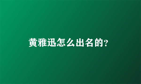 黄雅迅怎么出名的？