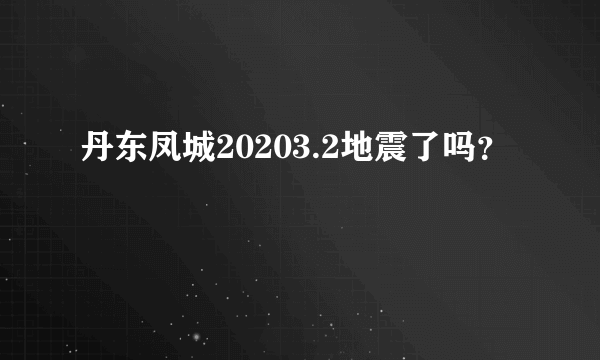 丹东凤城20203.2地震了吗？