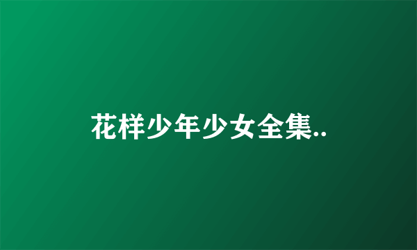 花样少年少女全集..