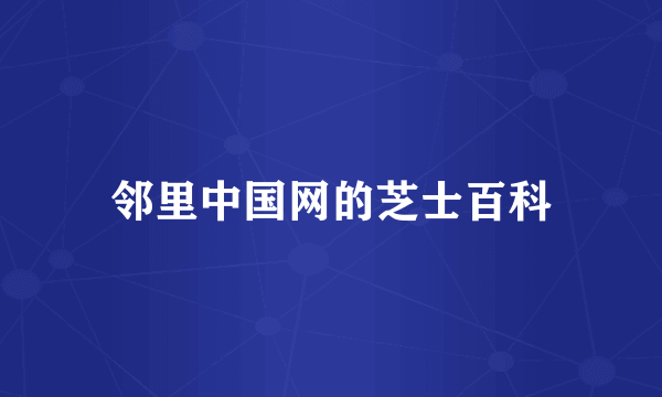 邻里中国网的芝士百科
