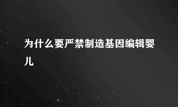 为什么要严禁制造基因编辑婴儿
