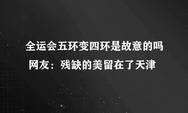 全运会五环变四环是故意的吗 网友：残缺的美留在了天津