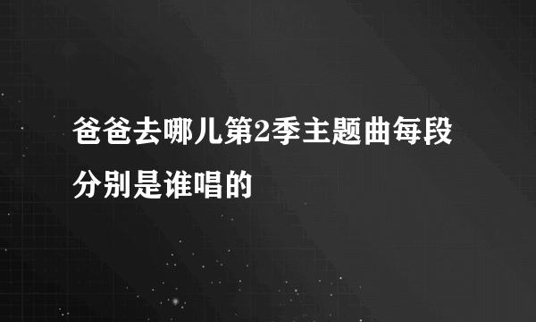 爸爸去哪儿第2季主题曲每段分别是谁唱的