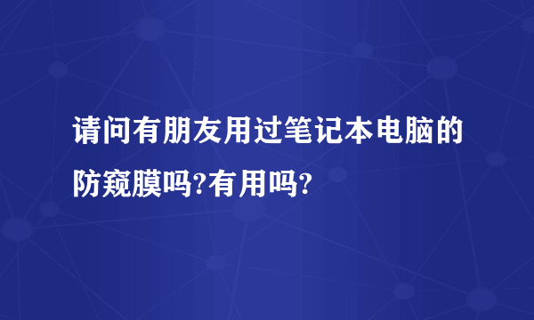 请问有朋友用过笔记本电脑的防窥膜吗?有用吗?