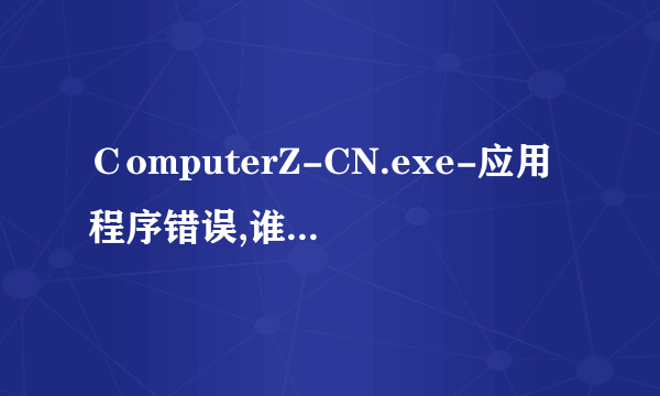 ＣomputerZ-CN.exe-应用程序错误,谁能帮我看看怎么回事？