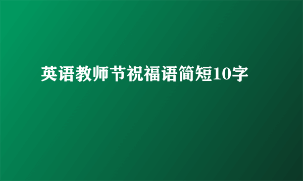 英语教师节祝福语简短10字