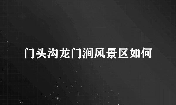 门头沟龙门涧风景区如何