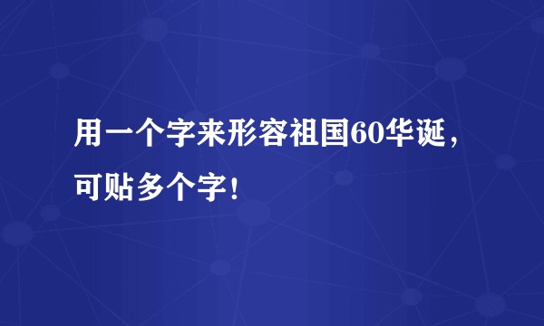 用一个字来形容祖国60华诞，可贴多个字！