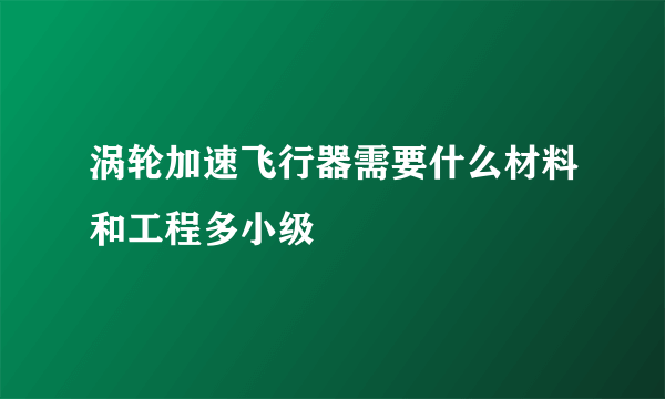 涡轮加速飞行器需要什么材料和工程多小级