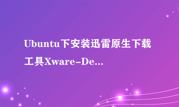 Ubuntu下安装迅雷原生下载工具Xware-Desktop