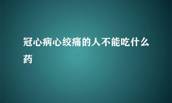 冠心病心绞痛的人不能吃什么药