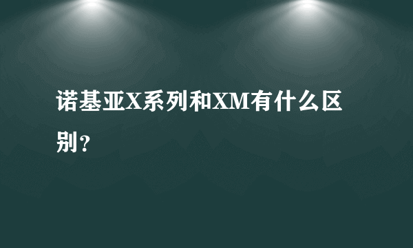 诺基亚X系列和XM有什么区别？