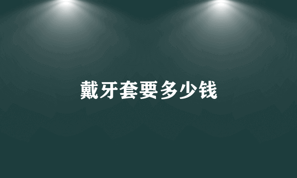 戴牙套要多少钱