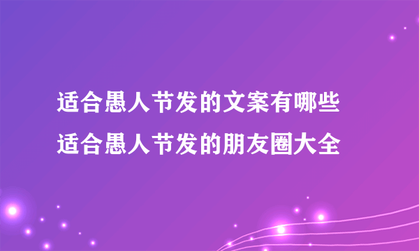 适合愚人节发的文案有哪些 适合愚人节发的朋友圈大全
