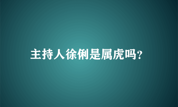主持人徐俐是属虎吗？