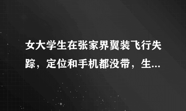 女大学生在张家界翼装飞行失踪，定位和手机都没带，生还的可能性大吗？
