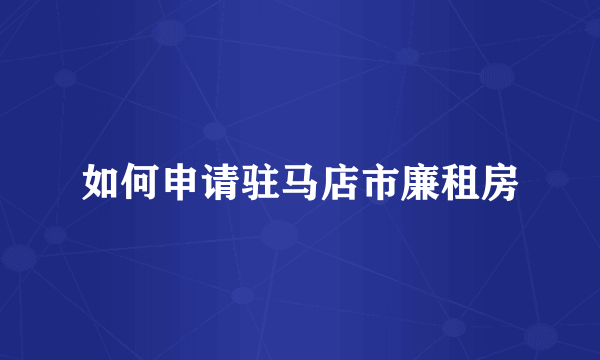 如何申请驻马店市廉租房