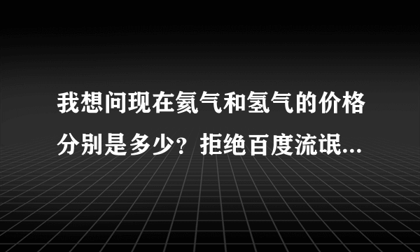 我想问现在氦气和氢气的价格分别是多少？拒绝百度流氓答案。谢谢。