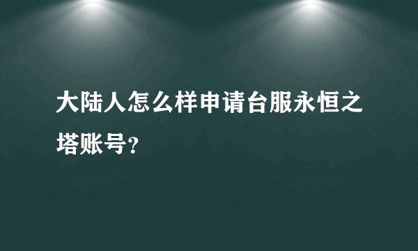 大陆人怎么样申请台服永恒之塔账号？
