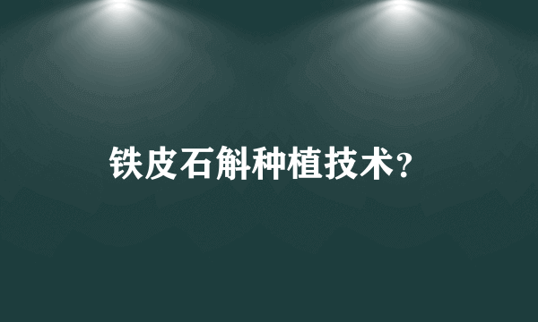 铁皮石斛种植技术？