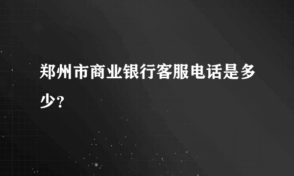 郑州市商业银行客服电话是多少？