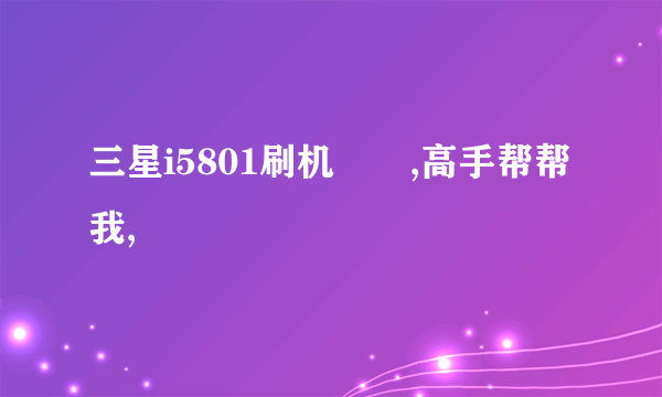 三星i5801刷机問題,高手帮帮我,