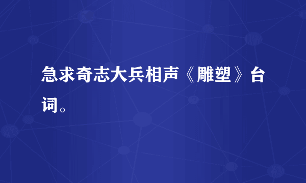 急求奇志大兵相声《雕塑》台词。