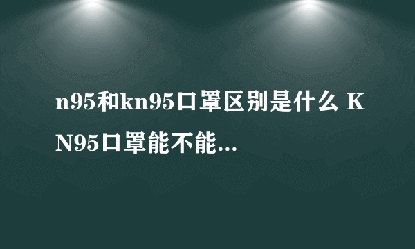 n95和kn95口罩区别是什么 KN95口罩能不能用于一线防护