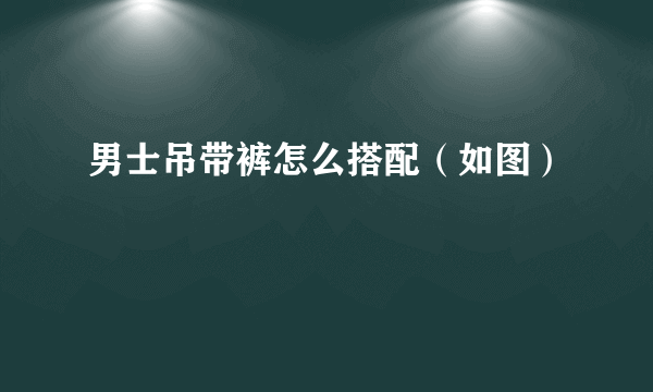 男士吊带裤怎么搭配（如图）