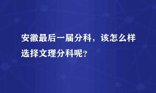 安徽最后一届分科，该怎么样选择文理分科呢？