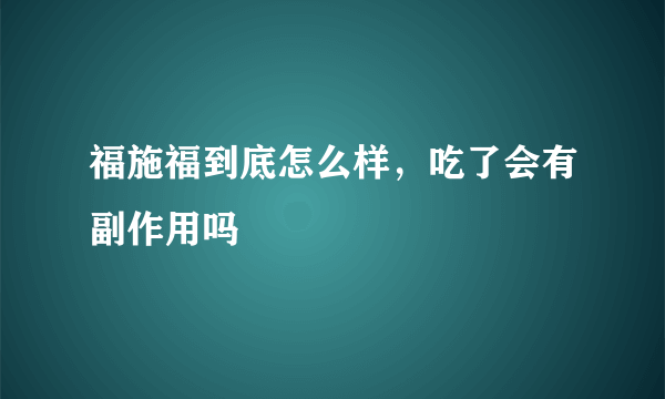 福施福到底怎么样，吃了会有副作用吗