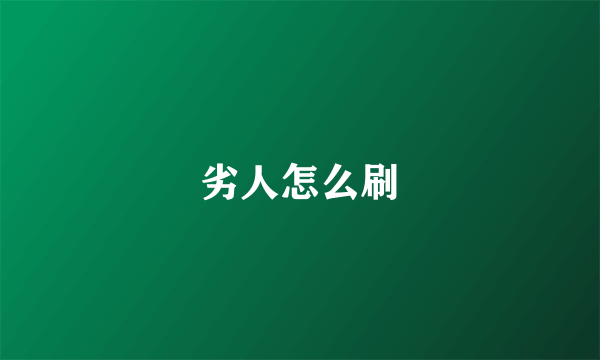 劣人怎么刷