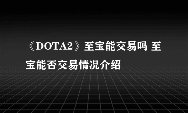 《DOTA2》至宝能交易吗 至宝能否交易情况介绍
