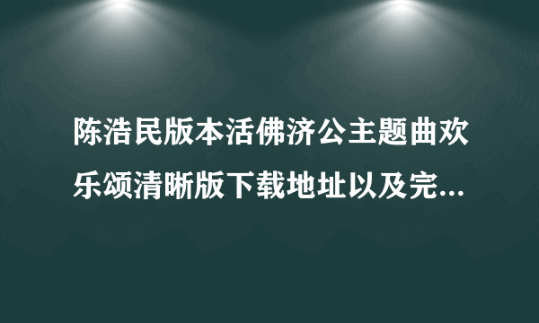 陈浩民版本活佛济公主题曲欢乐颂清晰版下载地址以及完整版歌词 不是两分钟的那个咯。。。四分钟的