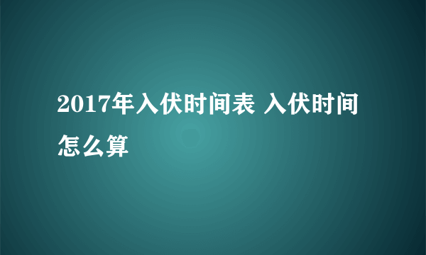 2017年入伏时间表 入伏时间怎么算