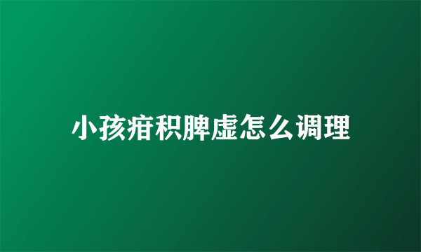 小孩疳积脾虚怎么调理