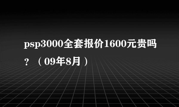 psp3000全套报价1600元贵吗？（09年8月）