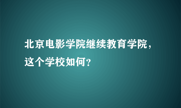 北京电影学院继续教育学院，这个学校如何？