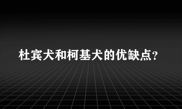 杜宾犬和柯基犬的优缺点？