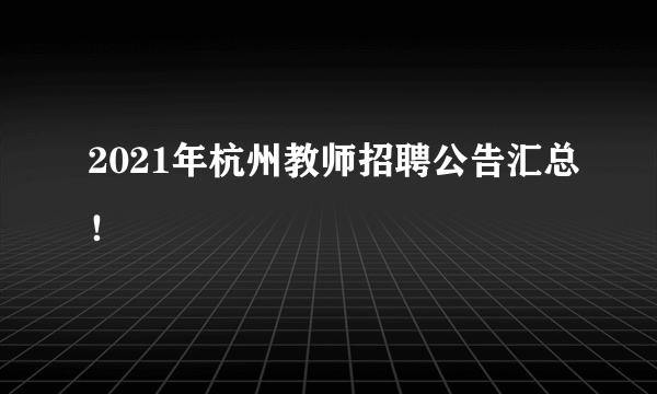 2021年杭州教师招聘公告汇总！