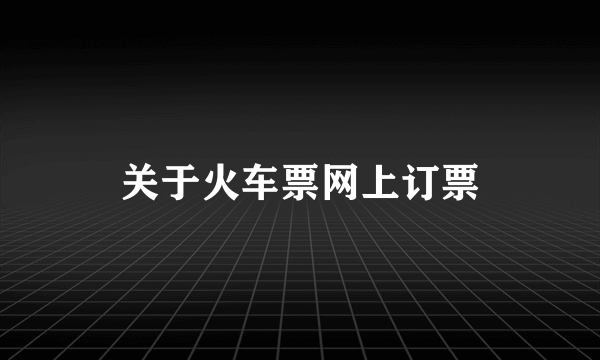 关于火车票网上订票
